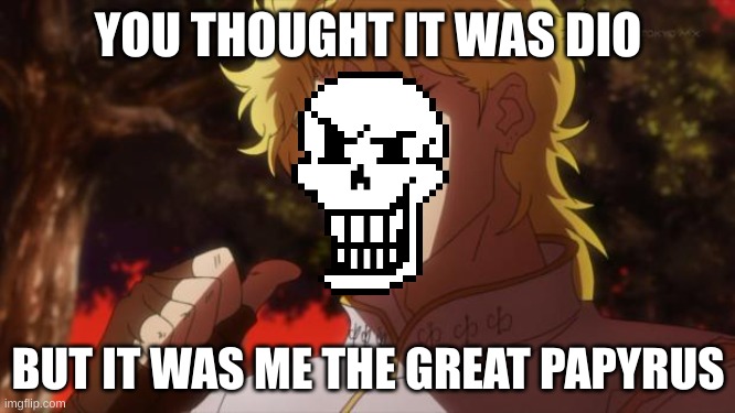 But it was me Dio | YOU THOUGHT IT WAS DIO; BUT IT WAS ME THE GREAT PAPYRUS | image tagged in but it was me dio | made w/ Imgflip meme maker