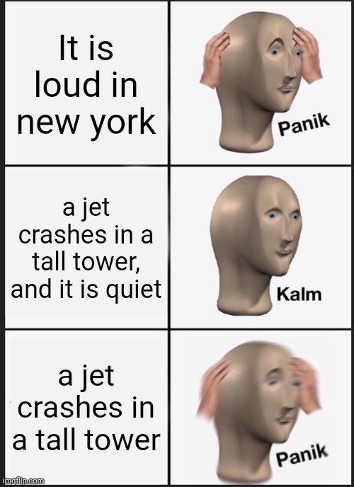 Panik Kalm Panik Meme | It is loud in new york; a jet crashes in a tall tower, and it is quiet; a jet crashes in a tall tower | image tagged in memes,panik kalm panik | made w/ Imgflip meme maker