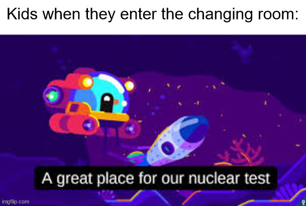 Nuclear Test | Kids when they enter the changing room: | image tagged in nuclear test | made w/ Imgflip meme maker