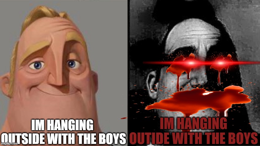 silly | IM HANGING  OUTSIDE WITH THE BOYS; IM HANGING OUTIDE WITH THE BOYS | image tagged in traumatized mr incredible | made w/ Imgflip meme maker