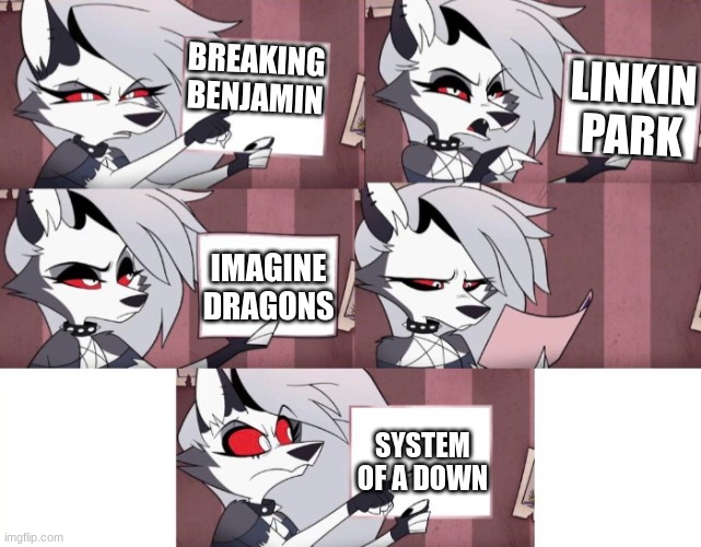 Rock Bands meme | BREAKING BENJAMIN; LINKIN PARK; IMAGINE DRAGONS; SYSTEM OF A DOWN | image tagged in loona helluva boss | made w/ Imgflip meme maker