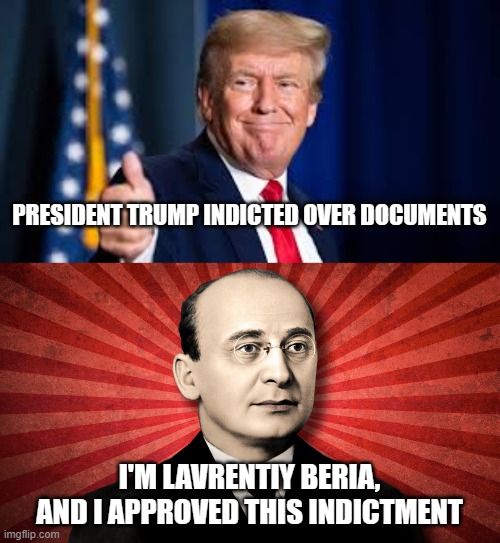 Demon-crat Tested, Beria Approved | PRESIDENT TRUMP INDICTED OVER DOCUMENTS; I'M LAVRENTIY BERIA, AND I APPROVED THIS INDICTMENT | image tagged in lavrentiy beria,doj corruption,doj weaponization,president trump | made w/ Imgflip meme maker