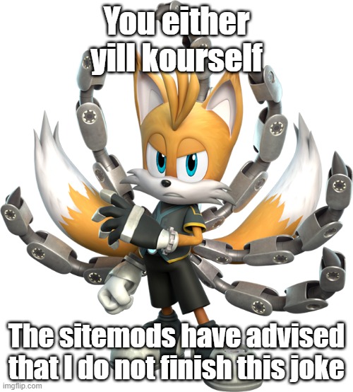 Tails Nine Render (Sonic Prime) | You either yill kourself; The sitemods have advised that I do not finish this joke | image tagged in tails nine render sonic prime | made w/ Imgflip meme maker