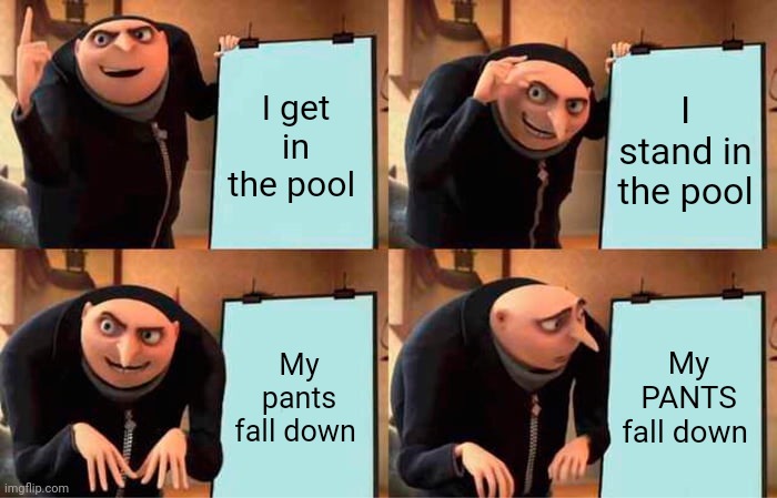 Gru's Plan Meme | I get in the pool; I stand in the pool; My pants fall down; My PANTS fall down | image tagged in memes,gru's plan | made w/ Imgflip meme maker