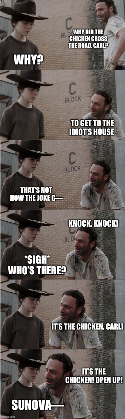 Rick and Carl Longer | WHY DID THE CHICKEN CROSS THE ROAD, CARL? WHY? TO GET TO THE IDIOT’S HOUSE; THAT’S NOT HOW THE JOKE G—; KNOCK, KNOCK! *SIGH* WHO’S THERE? IT’S THE CHICKEN, CARL! IT’S THE CHICKEN! OPEN UP! SUNOVA— | image tagged in memes,rick and carl longer | made w/ Imgflip meme maker