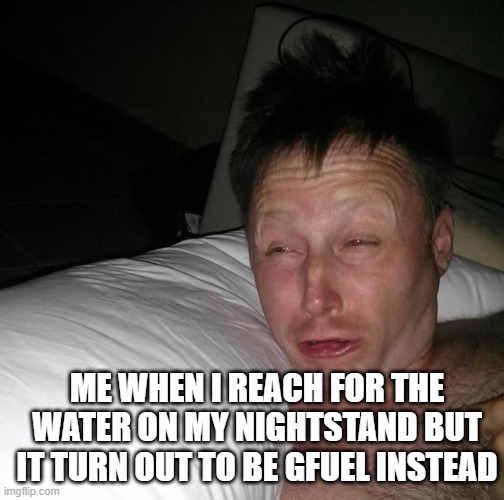 limmy waking up | ME WHEN I REACH FOR THE WATER ON MY NIGHTSTAND BUT IT TURN OUT TO BE GFUEL INSTEAD | image tagged in limmy waking up,memes,funny,gfuel | made w/ Imgflip meme maker