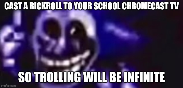 trolling is infinite | CAST A RICKROLL TO YOUR SCHOOL CHROMECAST TV; SO TROLLING WILL BE INFINITE | image tagged in trolling is infinite | made w/ Imgflip meme maker