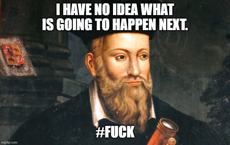 nostradamus | I HAVE NO IDEA WHAT IS GOING TO HAPPEN NEXT. #FUCK | image tagged in nostradamus | made w/ Imgflip meme maker