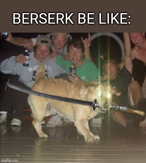 Berserk Meme | BERSERK BE LIKE: | image tagged in dog with sword and glowing eyes,berserk | made w/ Imgflip meme maker