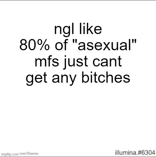ngl like 80% of "asexual" mfs just cant get any bitches | made w/ Imgflip meme maker