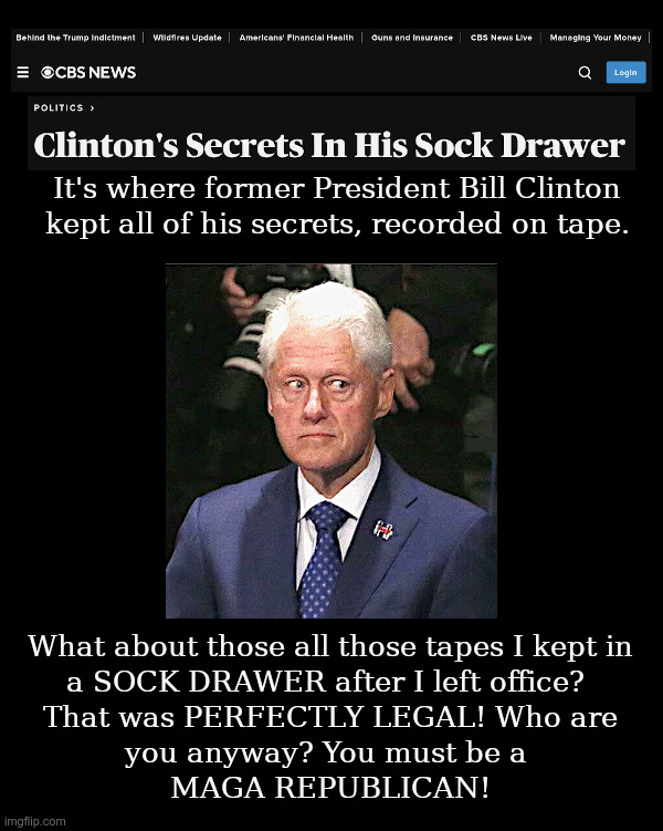 Bill Clinton's Secrets In His Sock Drawer! | image tagged in bill clinton,classified,tapes,sock drawer,perfectly legal | made w/ Imgflip meme maker