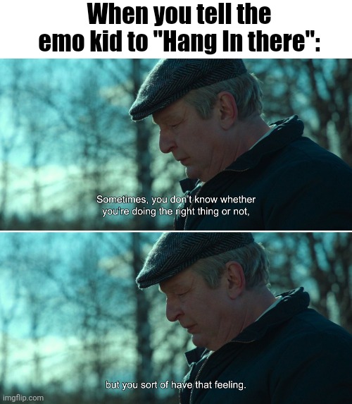 Don't let the noose fray your life, or it will be for knot! | When you tell the emo kid to "Hang In there": | image tagged in sometimes you don't know,memes,emo kid,a man called ove | made w/ Imgflip meme maker