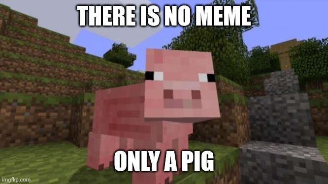 Just a pig | THERE IS NO MEME; ONLY A PIG | image tagged in minecraft pig | made w/ Imgflip meme maker