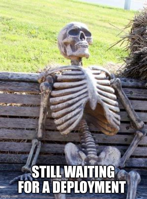 E | STILL WAITING FOR A DEPLOYMENT | image tagged in memes,waiting skeleton | made w/ Imgflip meme maker