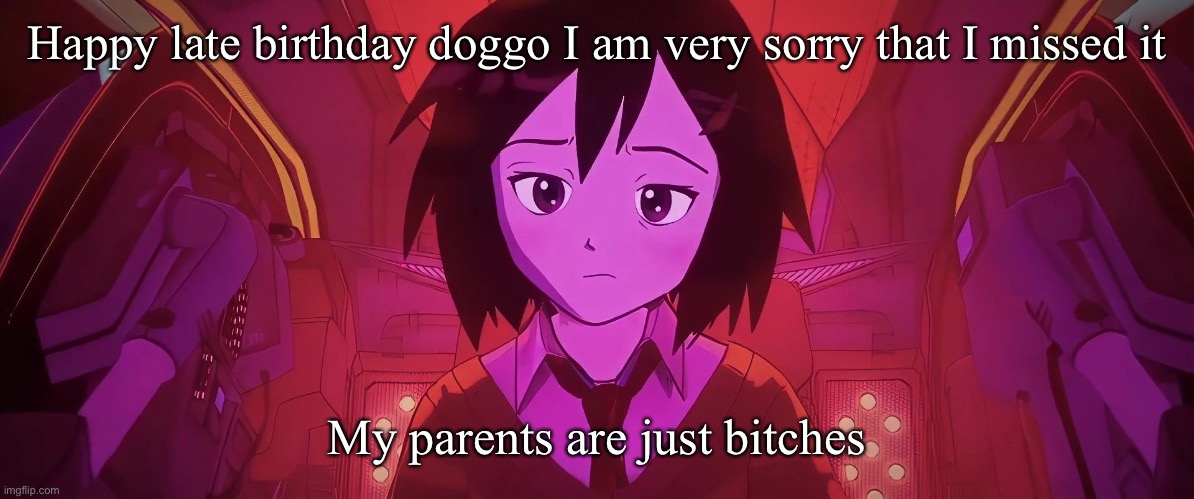 Happy late birthday doggo I am very sorry that I missed it; My parents are just bitches | image tagged in huh | made w/ Imgflip meme maker