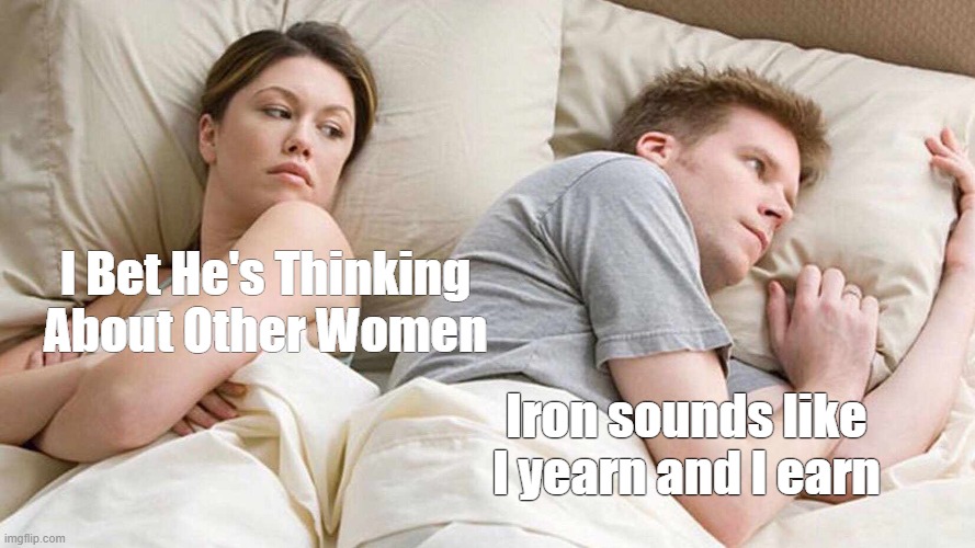 I Bet He's Thinking About Other Women Meme | I Bet He's Thinking About Other Women; Iron sounds like I yearn and I earn | image tagged in memes,i bet he's thinking about other women,funny memes,funny | made w/ Imgflip meme maker