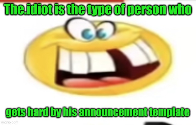 Happy yet cursed | The.idiot is the type of person who; gets hard by his announcement template | image tagged in happy yet cursed | made w/ Imgflip meme maker