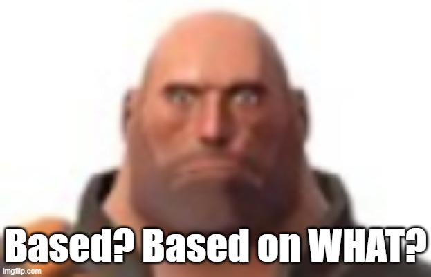 WHAR | Based? Based on WHAT? | image tagged in close-up staring heavy,misunderstanding,based | made w/ Imgflip meme maker