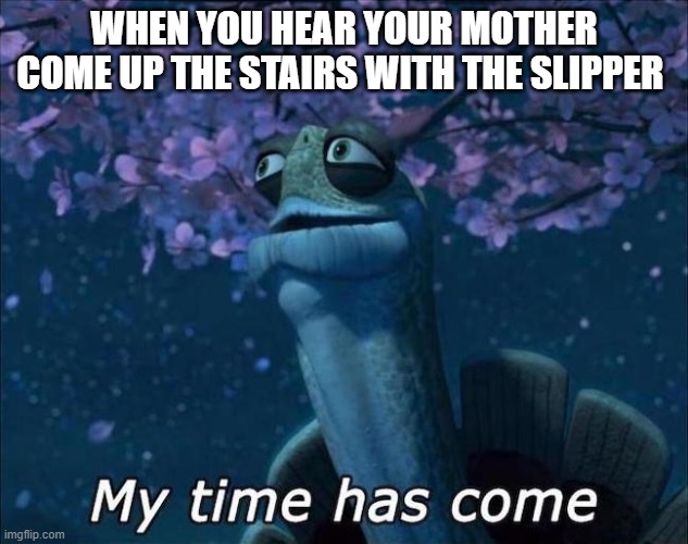 mom with slipper | WHEN YOU HEAR YOUR MOTHER COME UP THE STAIRS WITH THE SLIPPER | image tagged in master oogway | made w/ Imgflip meme maker