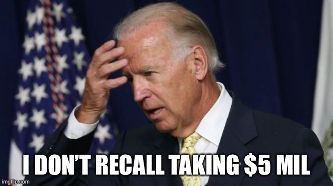 Joe Biden worries | I DON’T RECALL TAKING $5 MIL | image tagged in joe biden worries | made w/ Imgflip meme maker