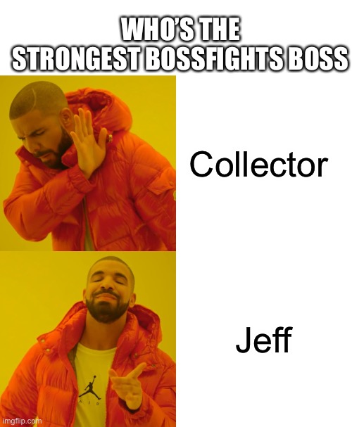 WHO’S THE STRONGEST BOSSFIGHTS BOSS; Collector; Jeff | image tagged in white background,memes,drake hotline bling | made w/ Imgflip meme maker