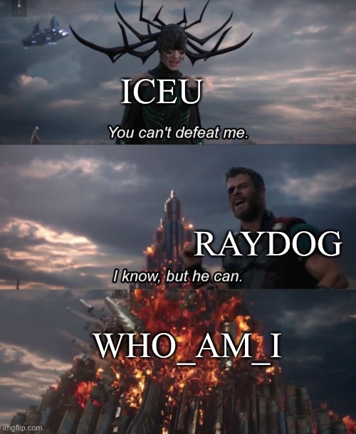 You can't defeat me | ICEU; RAYDOG; WHO_AM_I | image tagged in you can't defeat me | made w/ Imgflip meme maker