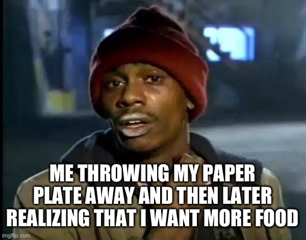 Every time at a party… | ME THROWING MY PAPER PLATE AWAY AND THEN LATER REALIZING THAT I WANT MORE FOOD | image tagged in memes,y'all got any more of that | made w/ Imgflip meme maker