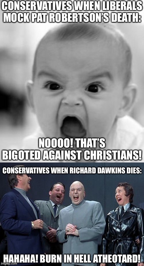 This mess coming in the near future… | CONSERVATIVES WHEN LIBERALS MOCK PAT ROBERTSON’S DEATH:; NOOOO! THAT’S BIGOTED AGAINST CHRISTIANS! CONSERVATIVES WHEN RICHARD DAWKINS DIES:; HAHAHA! BURN IN HELL ATHEOTARD! | image tagged in memes,angry baby,laughing villains | made w/ Imgflip meme maker