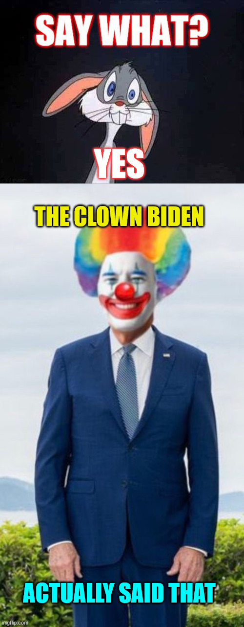 YES THE CLOWN BIDEN ACTUALLY SAID THAT | made w/ Imgflip meme maker