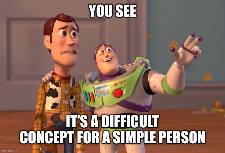 X, X Everywhere Meme | YOU SEE IT’S A DIFFICULT CONCEPT FOR A SIMPLE PERSON | image tagged in memes,x x everywhere | made w/ Imgflip meme maker