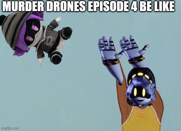 MURDER DRONES EPISODE 4 BE LIKE | MURDER DRONES EPISODE 4 BE LIKE | image tagged in yeet baby,murder drones | made w/ Imgflip meme maker