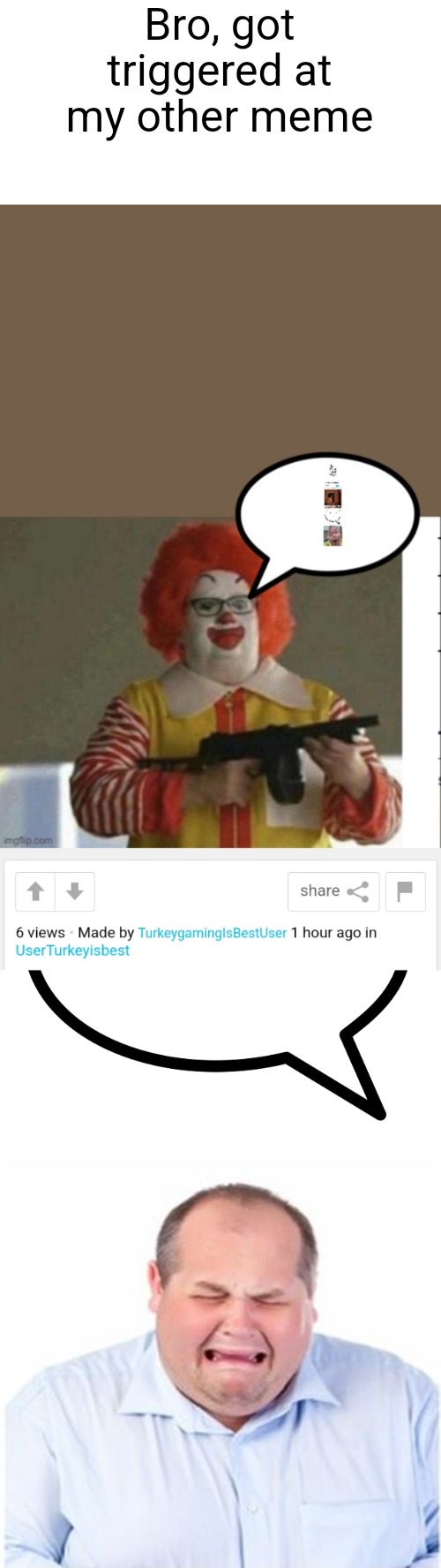 The battle with that turkey gaming alt begins | Bro, got triggered at my other meme | image tagged in fat crying,battle | made w/ Imgflip meme maker