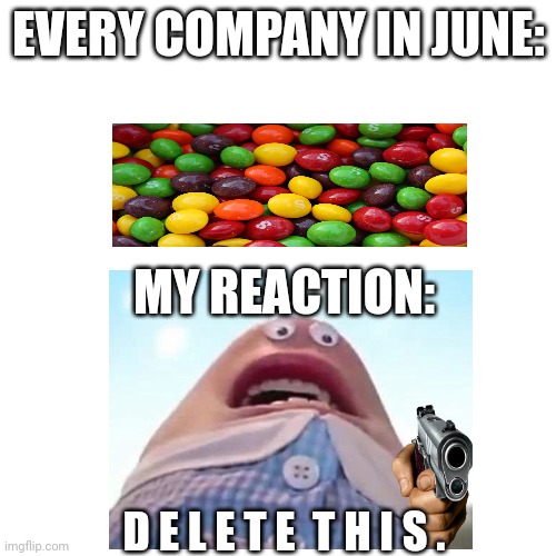 Delete that | EVERY COMPANY IN JUNE:; MY REACTION:; D E L E T E  T H I S . | image tagged in blank_template_for_drawing | made w/ Imgflip meme maker