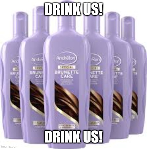 so true!! | DRINK US! DRINK US! | image tagged in shampoo | made w/ Imgflip meme maker