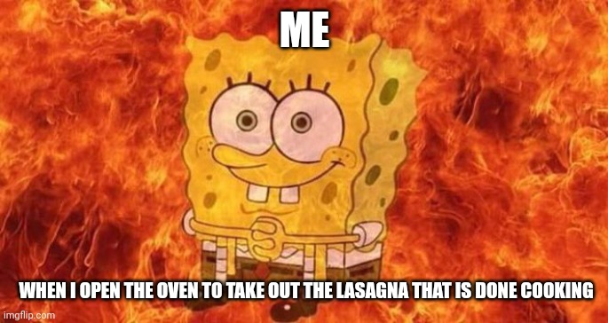 Oven is too hot!!! | ME; WHEN I OPEN THE OVEN TO TAKE OUT THE LASAGNA THAT IS DONE COOKING | image tagged in spongebob sitting in fire | made w/ Imgflip meme maker