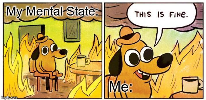 This Is Fine | My Mental State:; Me: | image tagged in memes,this is fine | made w/ Imgflip meme maker