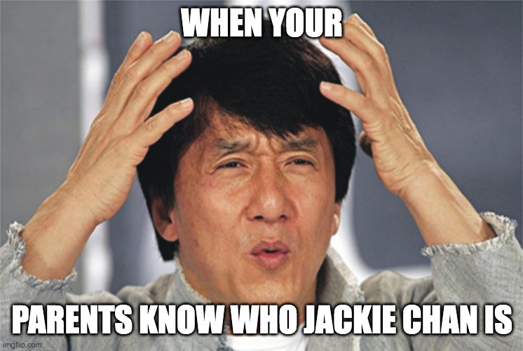 Jackie Chan Confused | WHEN YOUR; PARENTS KNOW WHO JACKIE CHAN IS | image tagged in jackie chan confused | made w/ Imgflip meme maker
