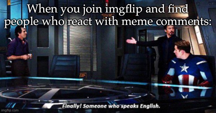 English | When you join imgflip and find people who react with meme comments: | image tagged in finally someone who speaks english,memes,imgflip,comments | made w/ Imgflip meme maker
