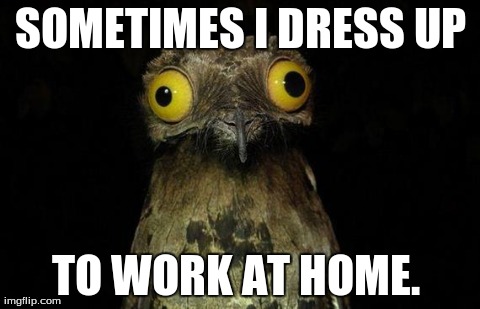 Weird Stuff I Do Potoo | SOMETIMES I DRESS UP TO WORK AT HOME. | image tagged in memes,weird stuff i do potoo,AdviceAnimals | made w/ Imgflip meme maker