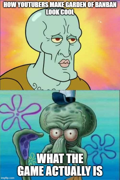 Garden of banban memes | HOW YOUTUBERS MAKE GARDEN OF BANBAN
LOOK COOL; WHAT THE GAME ACTUALLY IS | image tagged in memes,squidward,garden of banban | made w/ Imgflip meme maker
