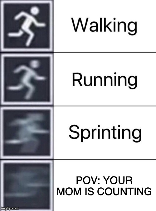 Too true | POV: YOUR MOM IS COUNTING | image tagged in walking running sprinting | made w/ Imgflip meme maker