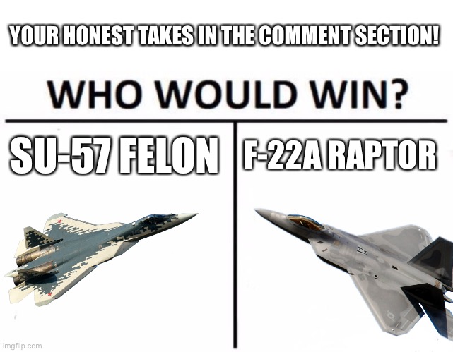 Russki slab jet vs Mach 3 bumblebee | YOUR HONEST TAKES IN THE COMMENT SECTION! SU-57 FELON; F-22A RAPTOR | image tagged in memes,who would win,fighter jet,fight | made w/ Imgflip meme maker