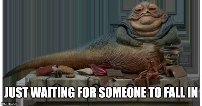 Jaba the hut | JUST WAITING FOR SOMEONE TO FALL IN | image tagged in jaba the hut | made w/ Imgflip meme maker