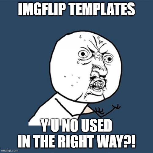 use these templates in the right way please | IMGFLIP TEMPLATES; Y U NO USED IN THE RIGHT WAY?! | image tagged in memes,y u no | made w/ Imgflip meme maker