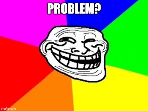 Troll Face Colored Meme | PROBLEM? | image tagged in memes,troll face colored | made w/ Imgflip meme maker
