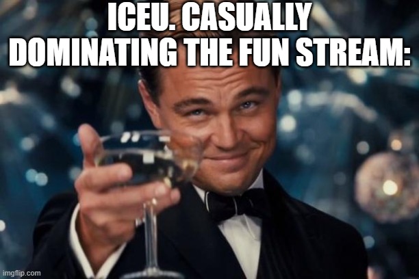 Leonardo Dicaprio Cheers | ICEU. CASUALLY DOMINATING THE FUN STREAM: | image tagged in memes,leonardo dicaprio cheers | made w/ Imgflip meme maker