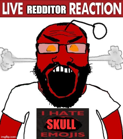 REDDITOR SKULL | image tagged in live x reaction,i hate emojis redditor soyjak | made w/ Imgflip meme maker