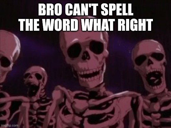 Berserk Roast Skeletons | BRO CAN'T SPELL THE WORD WHAT RIGHT | image tagged in berserk roast skeletons | made w/ Imgflip meme maker