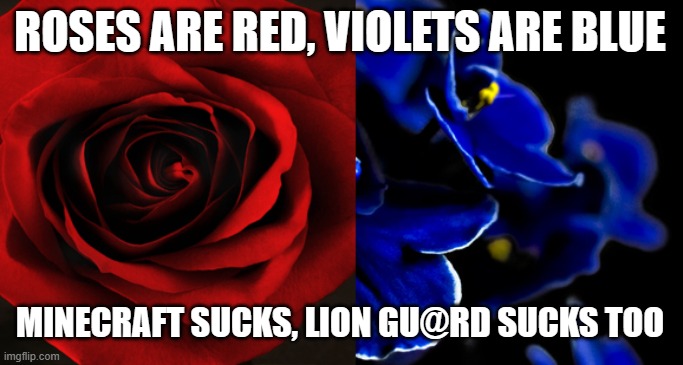 Roses are Red, Violets are Blue. | ROSES ARE RED, VIOLETS ARE BLUE; MINECRAFT SUCKS, LION GU@RD SUCKS TOO | image tagged in roses are red violets are blue | made w/ Imgflip meme maker