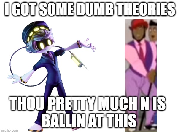 Some dumb theory I found on murderdrones | I GOT SOME DUMB THEORIES; THOU PRETTY MUCH N IS 
BALLIN AT THIS | image tagged in murder drones,ballin,animan studios | made w/ Imgflip meme maker